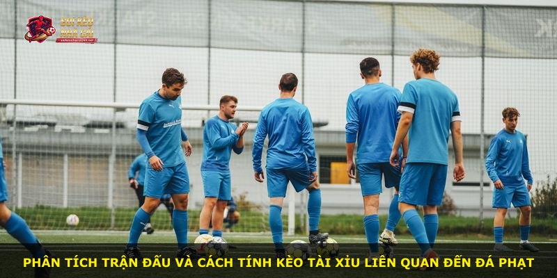 Phân tích trận đấu và cách tính kèo tài xỉu liên quan đến đá phạt