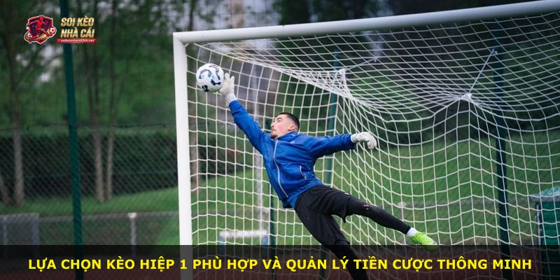 Lựa chọn kèo hiệp 1 phù hợp và quản lý tiền cược thông minh