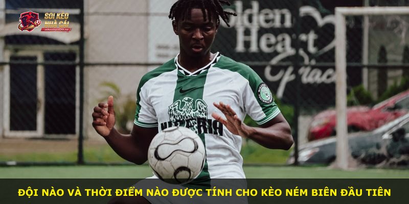 Đội nào và thời điểm nào được tính cho kèo ném biên đầu tiên