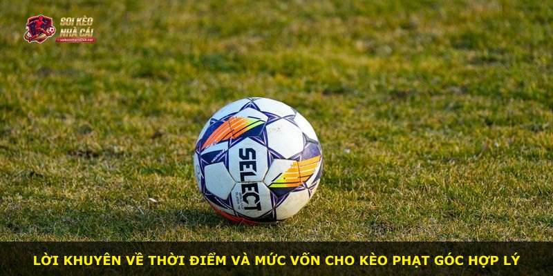Lời khuyên về thời điểm và mức vốn cho kèo phạt góc hợp lý