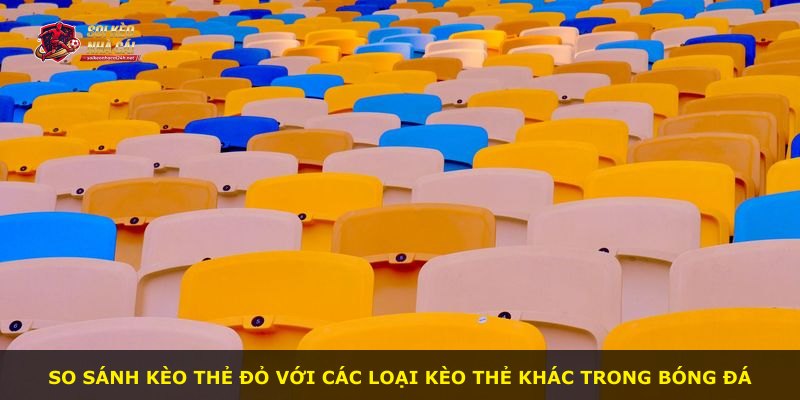 So sánh kèo thẻ đỏ với các loại kèo thẻ khác trong bóng đá