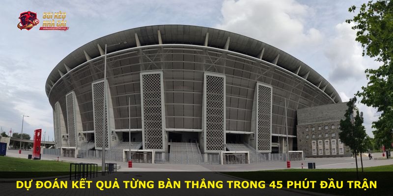 Dự đoán kết quả từng bàn thắng trong 45 phút đầu trận