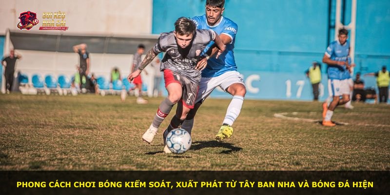 Phong cách chơi bóng kiểm soát, xuất phát từ Tây Ban Nha và bóng đá hiện