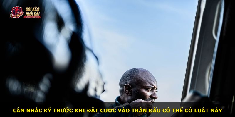 Cân nhắc kỹ trước khi đặt cược vào trận đấu có thể có luật này
