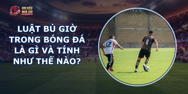 Luật Bù Giờ Trong Bóng Đá