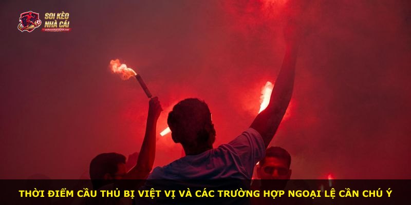 Thời điểm cầu thủ bị việt vị và các trường hợp ngoại lệ cần chú ý